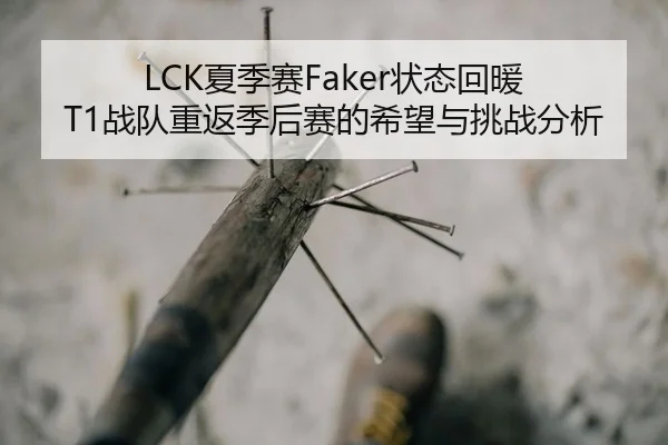 LCK夏季赛Faker状态回暖 T1战队重返季后赛的希望与挑战分析